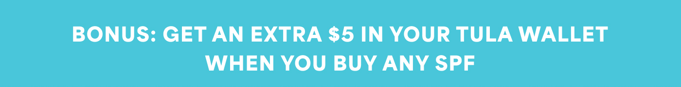 BONUS: GET AN EXTRA $5 IN YOUR TULA WALLET WHEN YOU BUY ANY SPF
