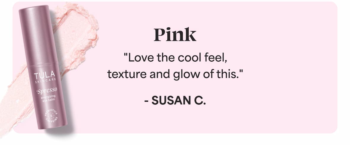 Pink  “Love the cool feel, texture and glow of this.” ~SUSAN C.