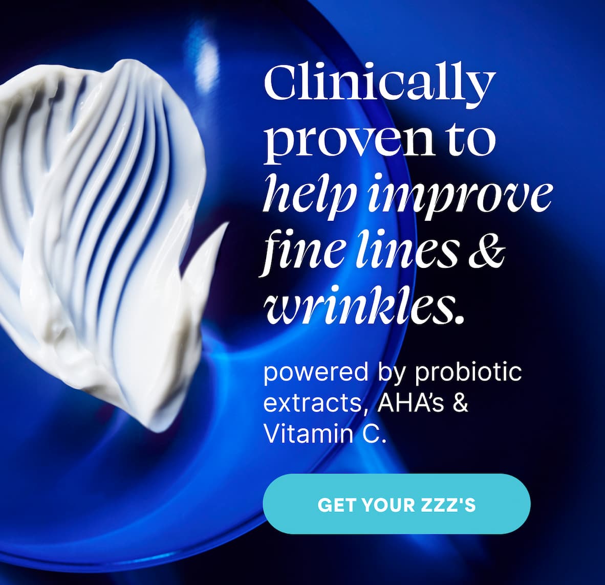 Clinically proven to help improve fine lines & wrinkles. powered by probiotic extracts, AHAs & Vitamin C -- GET YOUR ZZZ's
