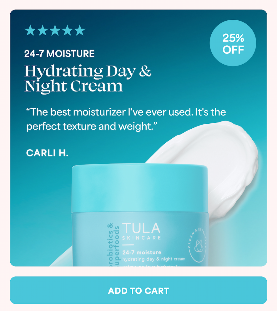 24-7 MOISTURE  Hydrating Day & Night Cream "The best moisturizer I've ever used. It's the perfect texture and weight." — CARLI H.  ADD TO CART