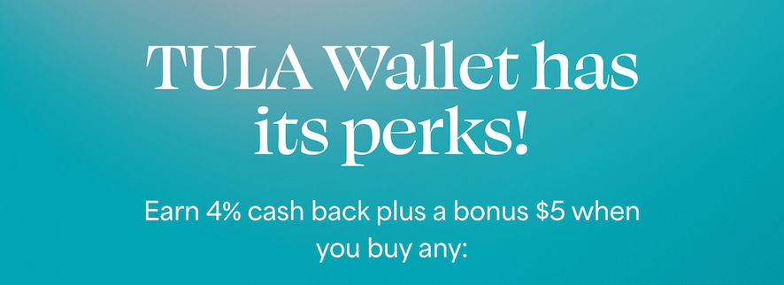TULA Wallet has its perks!  Earn 4% cash back plus a bonus $5 when you buy any: