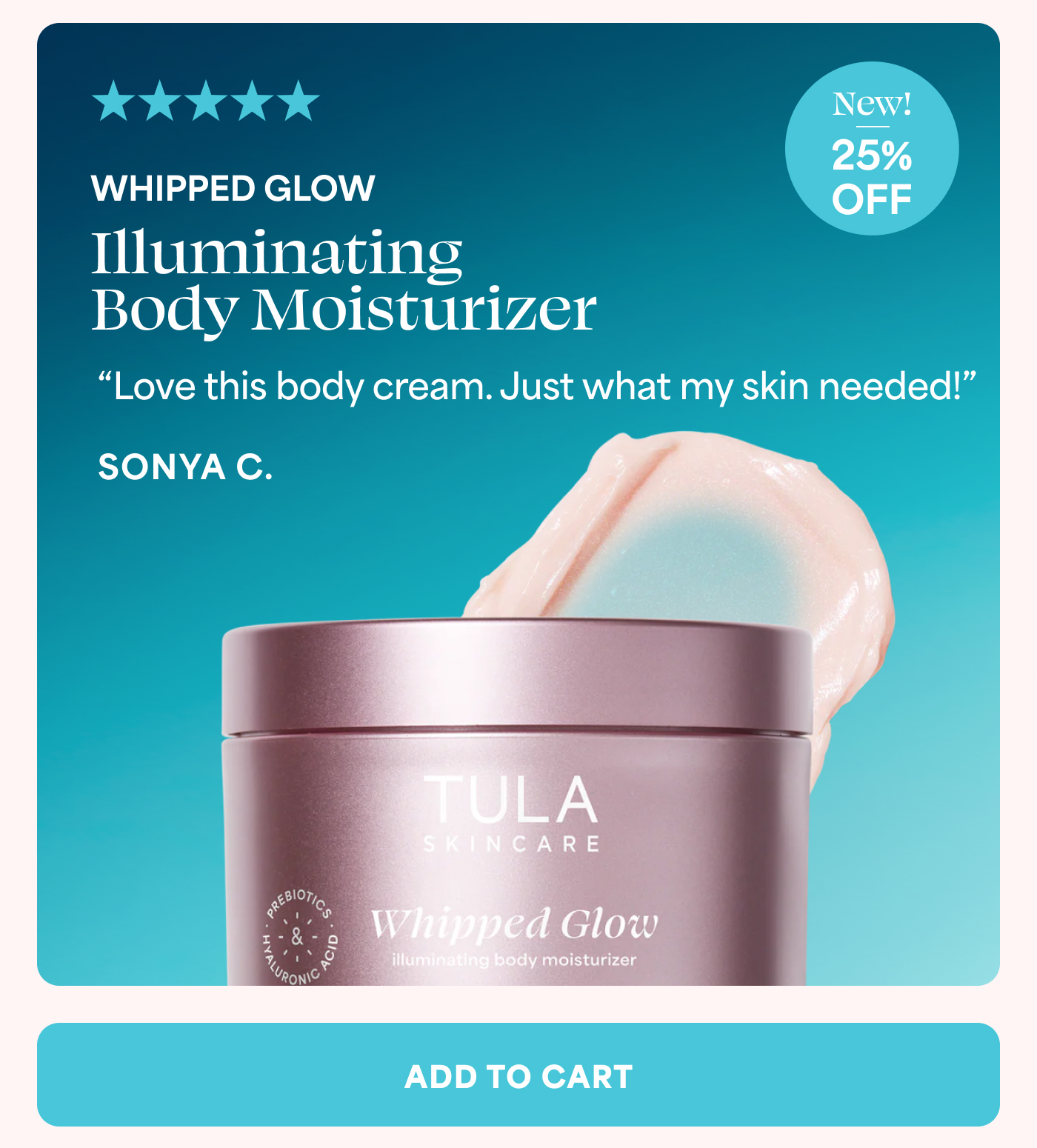 WHIPPED GLOW  Illuminating Body Moisturizer "Love this body cream. Just what my skin needed!" SONYA C. ADD TO CART