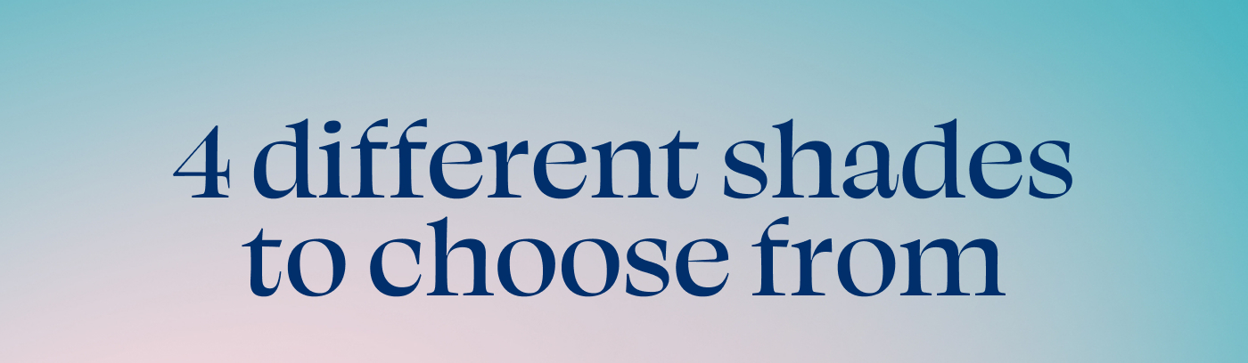 4 different shades to choose from