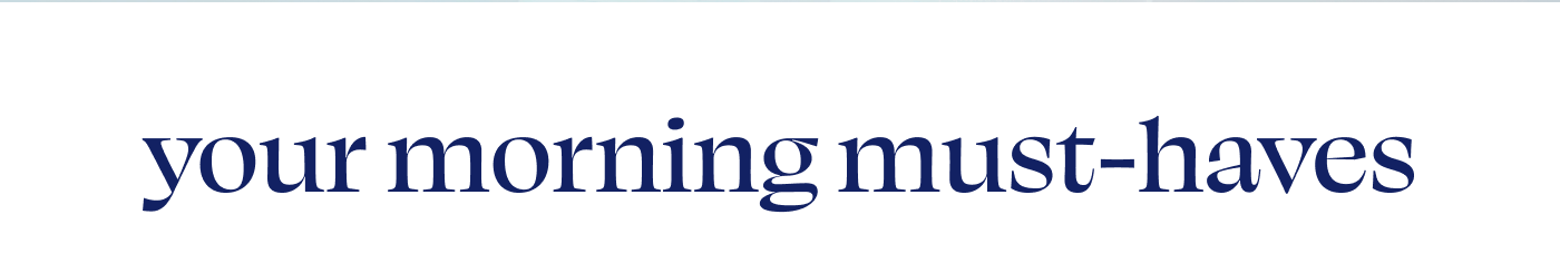 Your morning must-haves