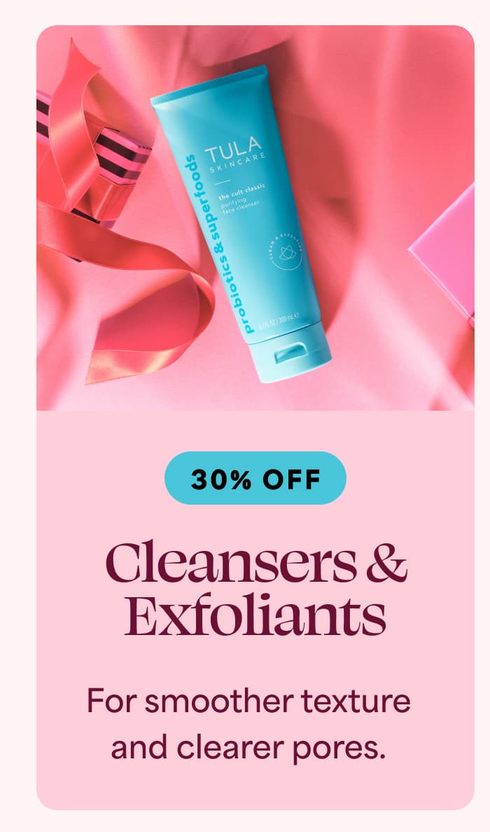 Cleansers & Exfoliants [30% OFF] For smoother texture and clearer pores.