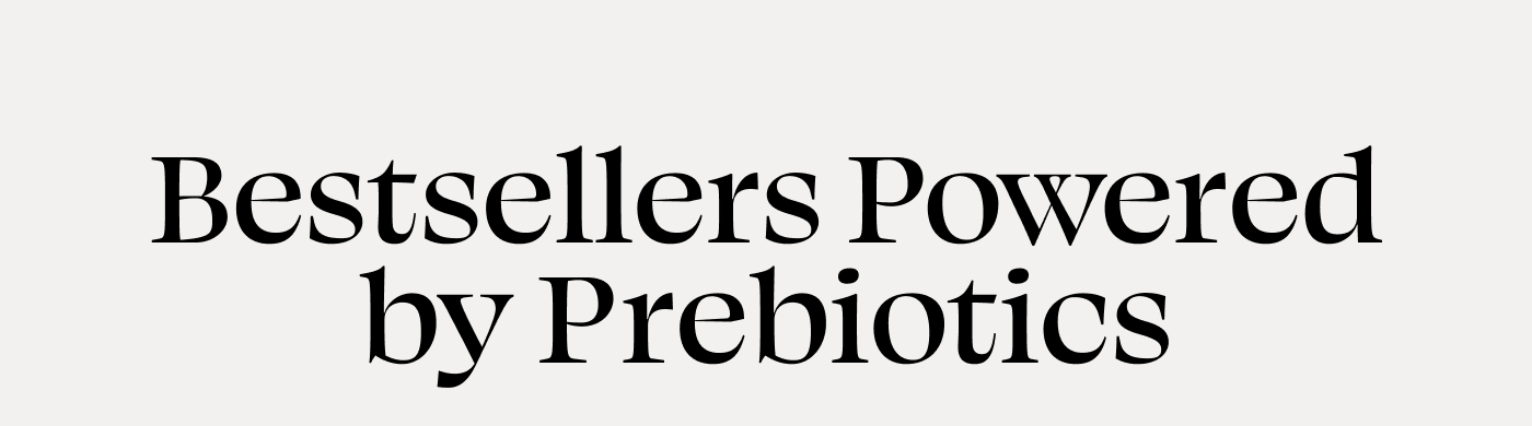 Bestsellers Powered by Prebiotics