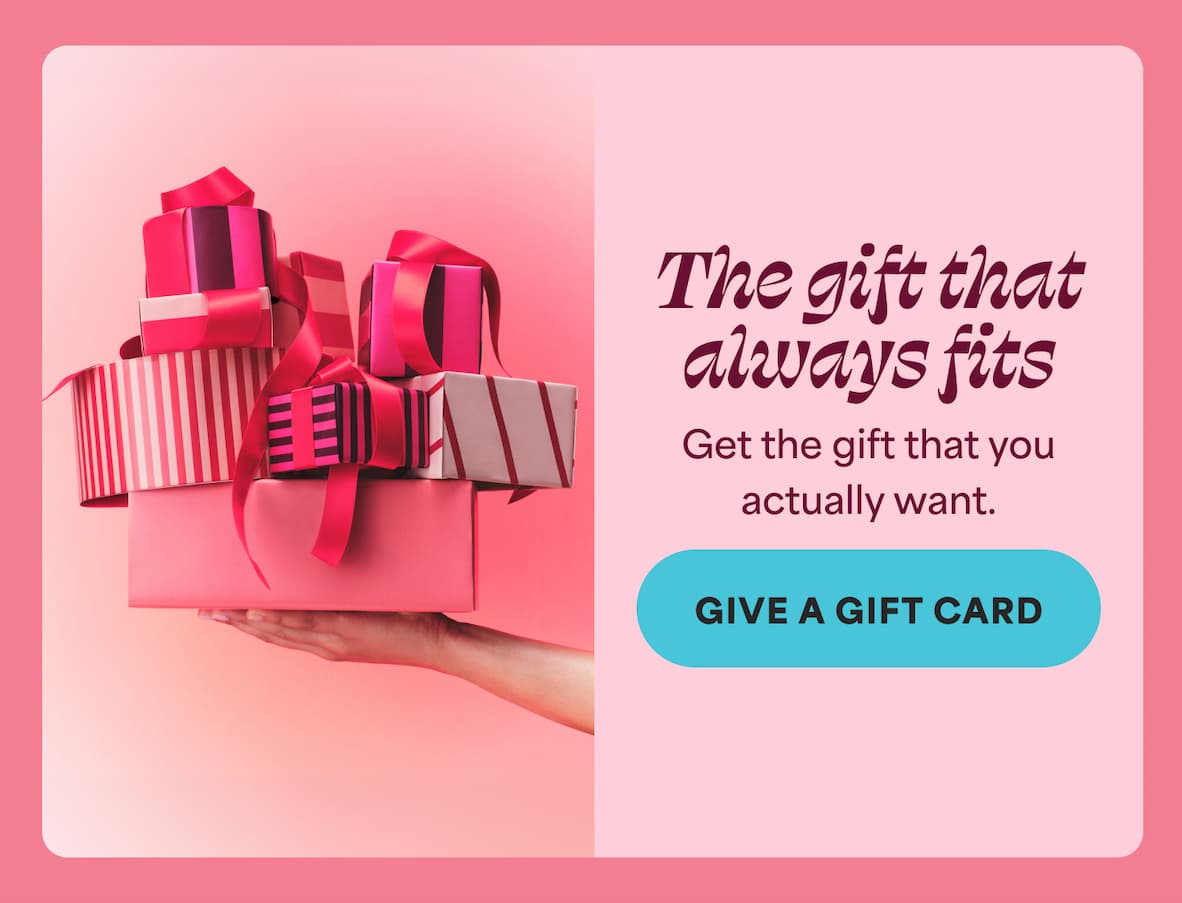 The gift that always fits Get the gift that you  actually want. -- GIVE A GIFT CARD
