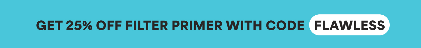GET 25% OFF FILTER PRIMER WITH CODE FLAWLESS