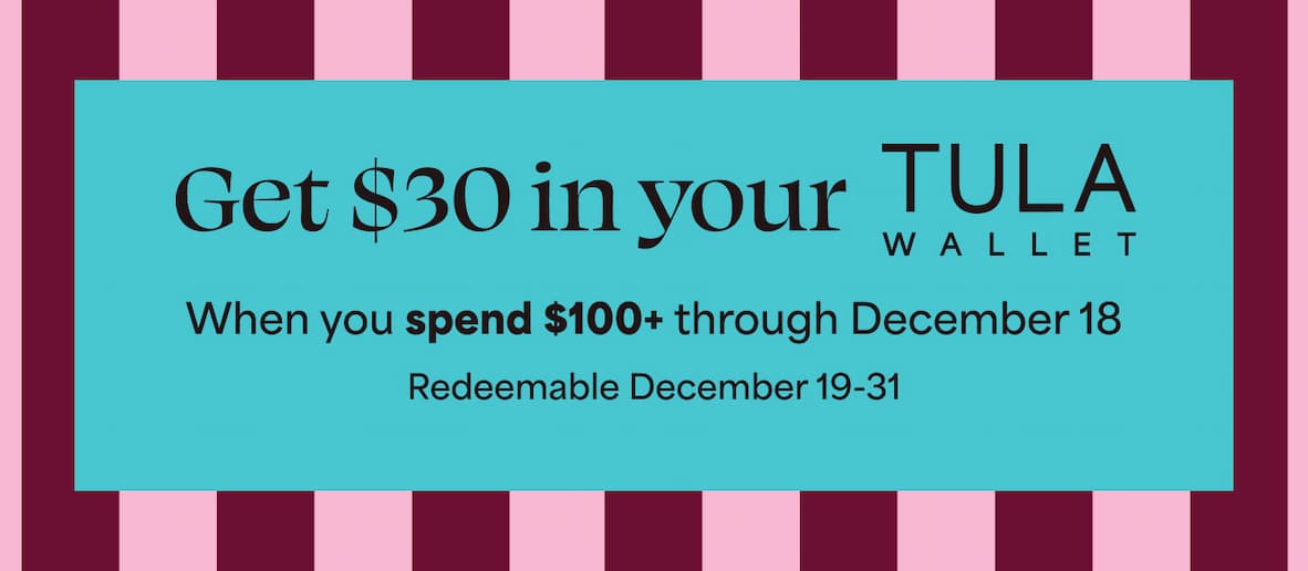 Get $30 in your Tula Wallet. When you spend $100+ through December 18 Redeemable December 19-31