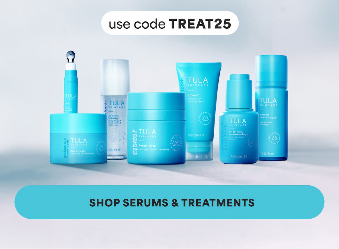 Use code TREAT25. -- SHOP SERUMS & TREATMENTS