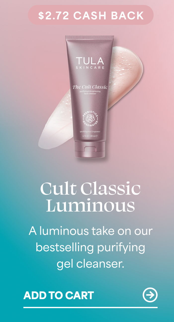 $2.72 CASH BACK  Cult Classic Luminous A luminous take on our bestselling purifying gel cleanser. -- ADD TO CART