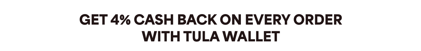 GET 4% CASH BACK ON EVERY ORDER WITH TULA WALLET