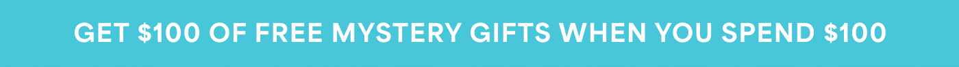 GET $100 OF FREE MYSTERY GIFTS WHEN YOU SPEND $100