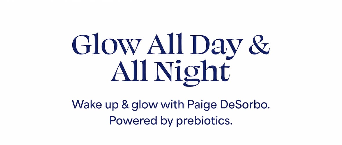 Glow All Day & All Night  Wake up & glow with Paige DeSorbo. Powered by prebiotics.