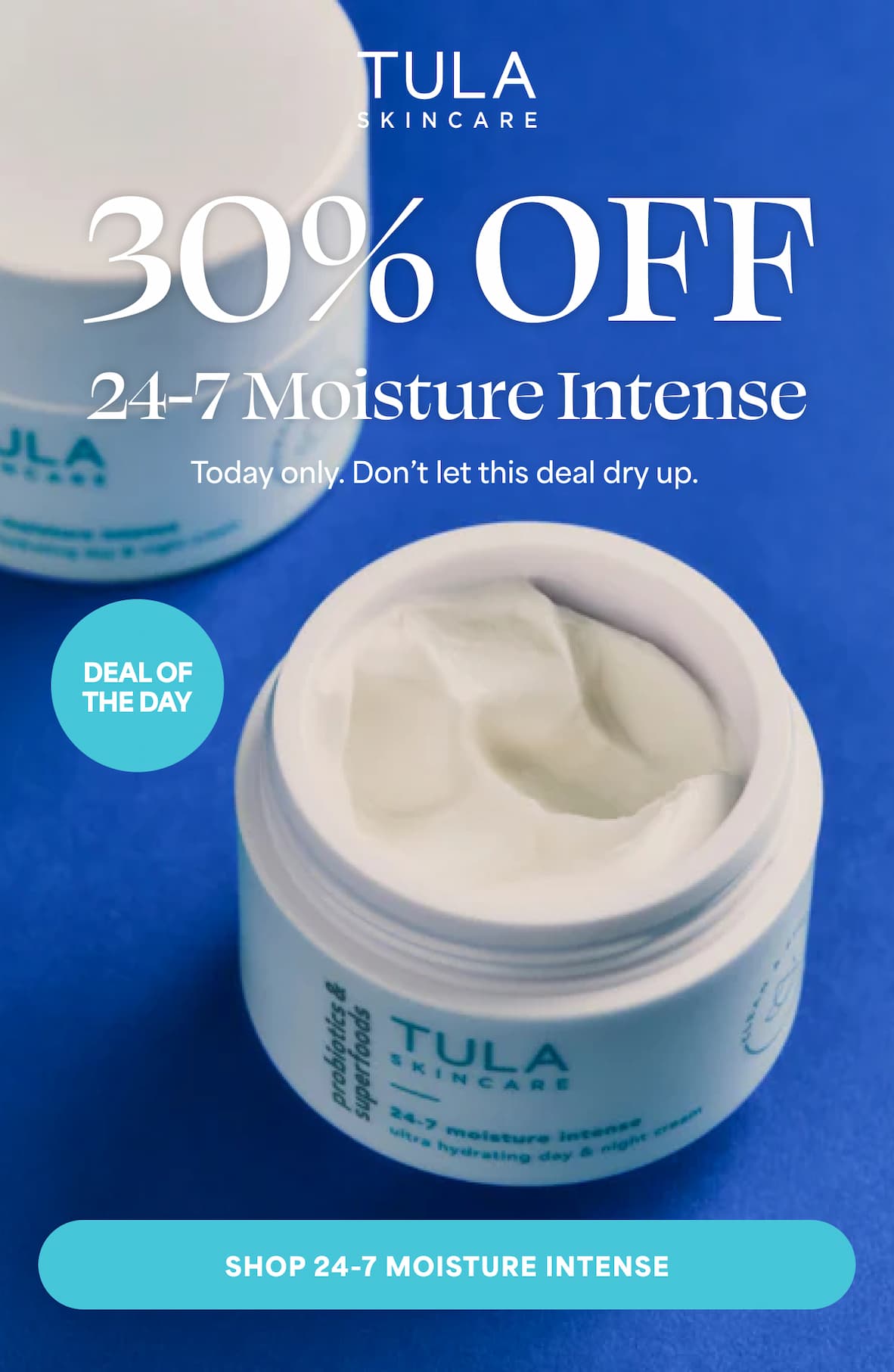 TULA SKINCARE - 30% off 24-7 Moisture Intense Today only. Don’t let this deal dry up. --  Shop 24-7 Moisture Intense