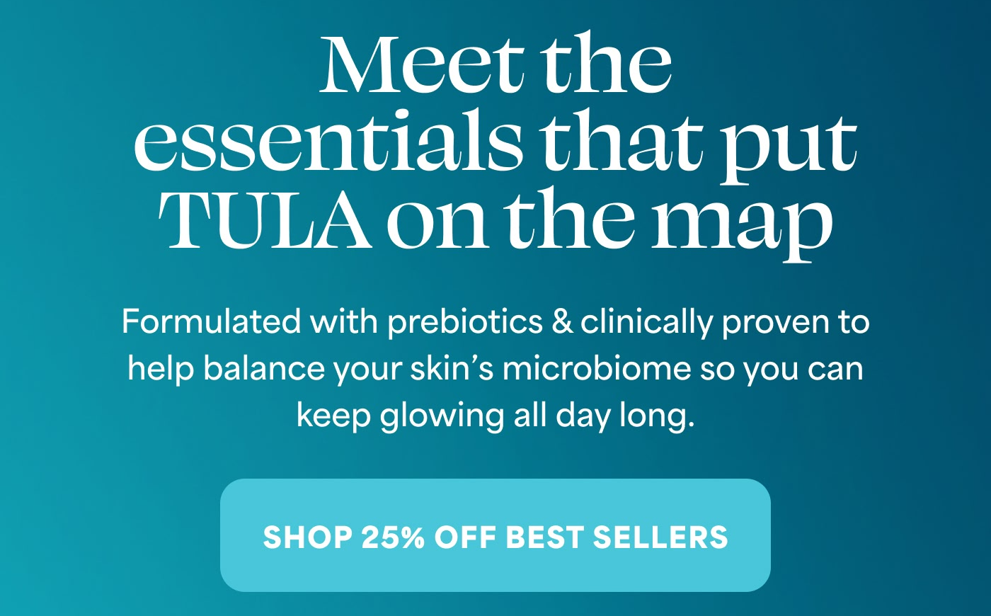 Formulated with prebiotics & clinically proven to help balance your skin's microbiome so you can keep glowing all day long. SHOP 25% OFF BEST SELLERS