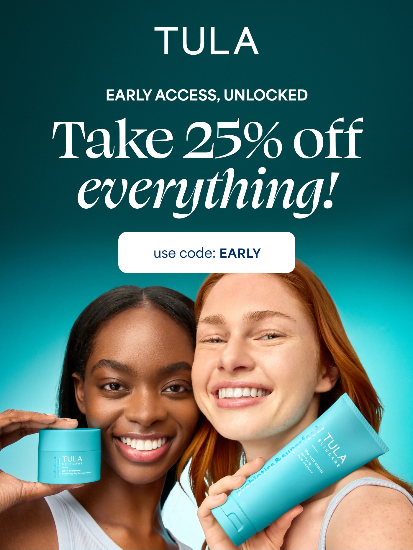 TULA EARLY ACCESS, UNLOCKED Take 25% off everything! use code: EARLY