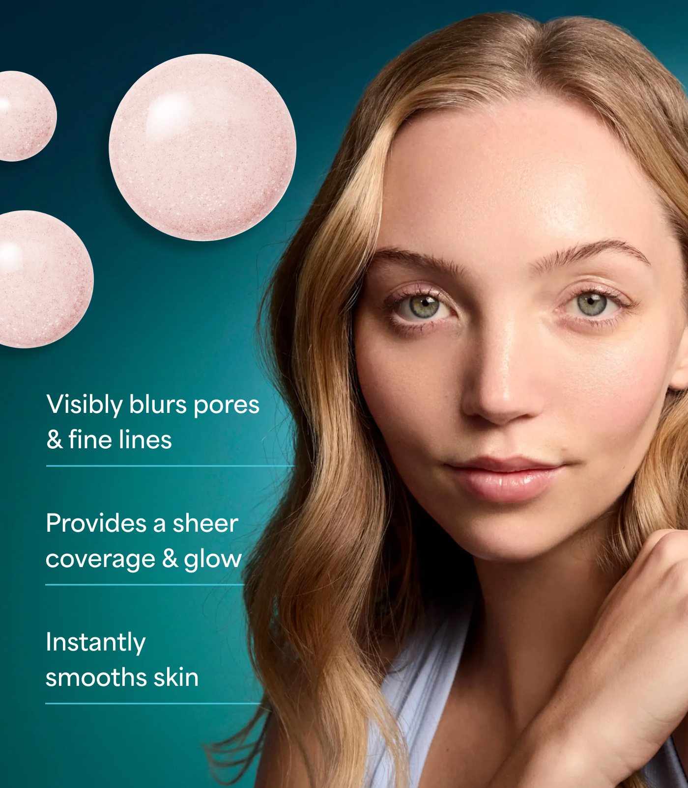 > Visibly blurs pores & fine lines > Provides a sheer coverage & glow > Instantly smooths skin