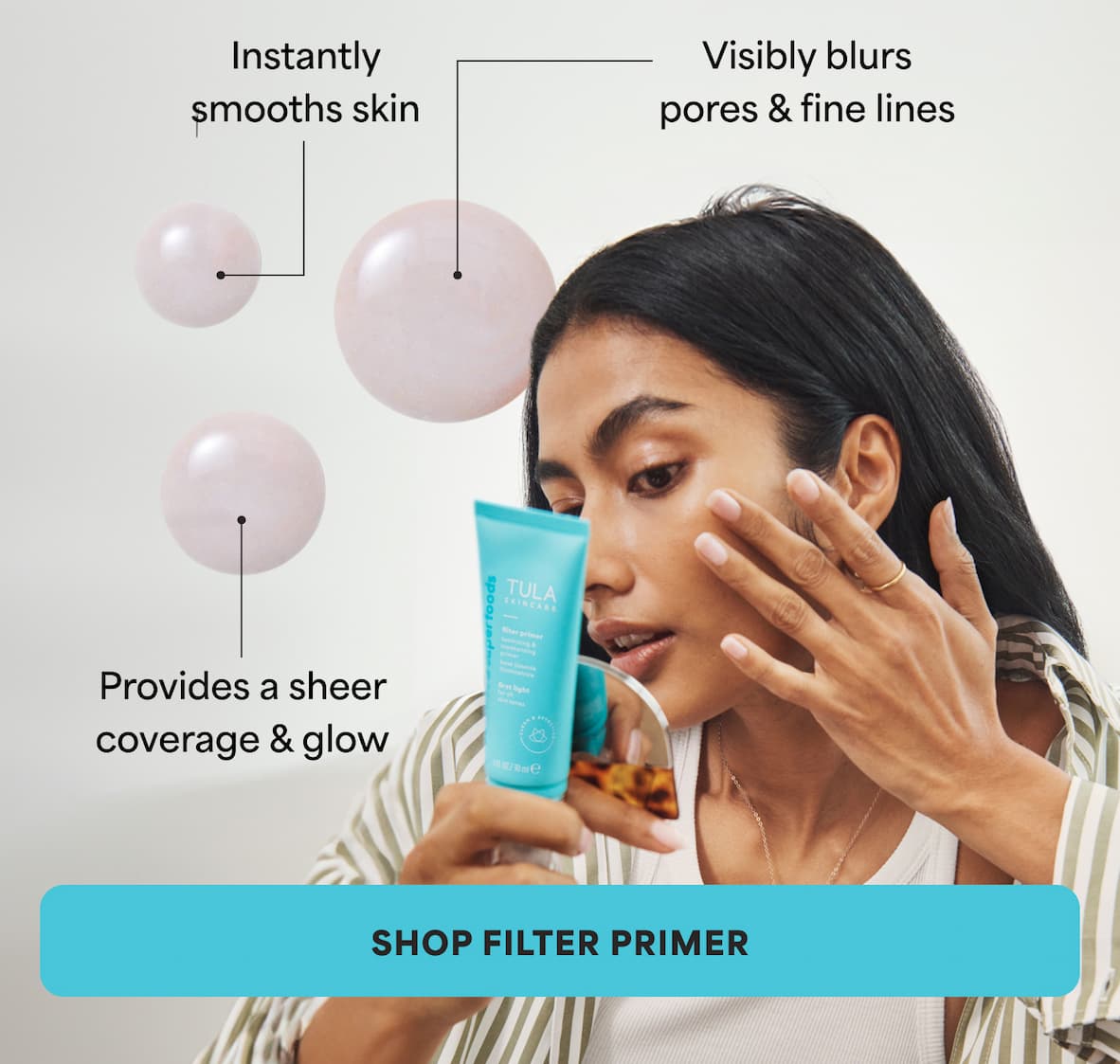 * Visibly blurs pores & fine lines * Provides a sheer coverage & glow  * Instantly smooths skin -- SHOP FILTER PRIMER