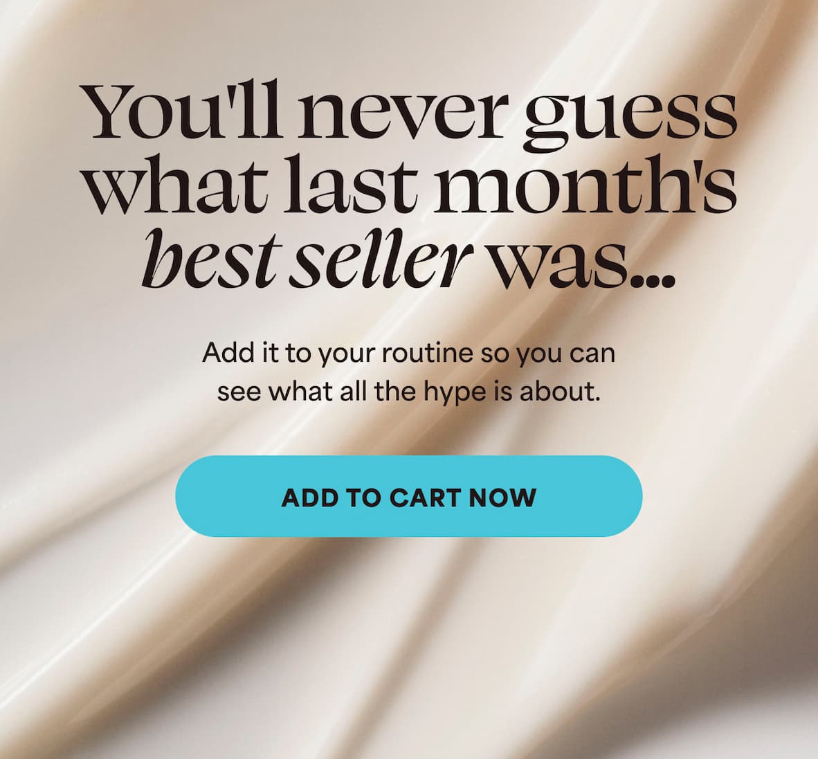 You'll never guess what last month's best seller was... Add it to your routine so you can see what all the hype is about. -- ADD TO CART NOW