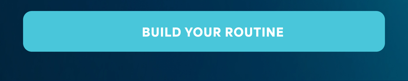 BUILD YOUR ROUTINE