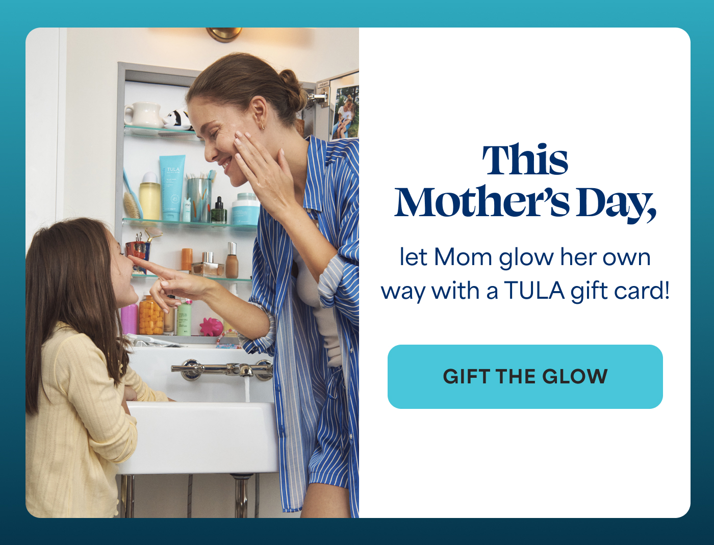 This Mother's Day, let Mom glow her own way with a TULA gift card! -- GIFT THE GLOW