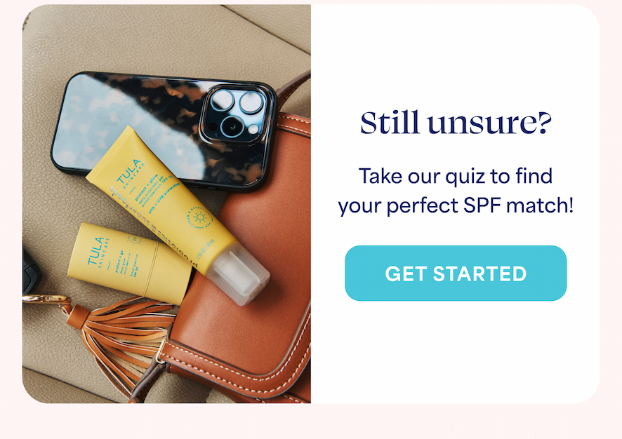Still unsure? Take our quiz to find your perfect SPF match!  -- GET STARTED