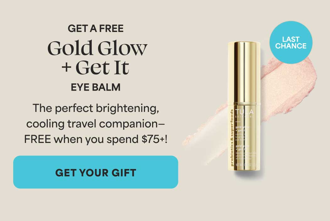 GET A FREE  Gold Glow +Get It   EYE BALM  The perfect brightening, cooling travel companion—  FREE when you spend $75+ -- GET YOUR GIFT