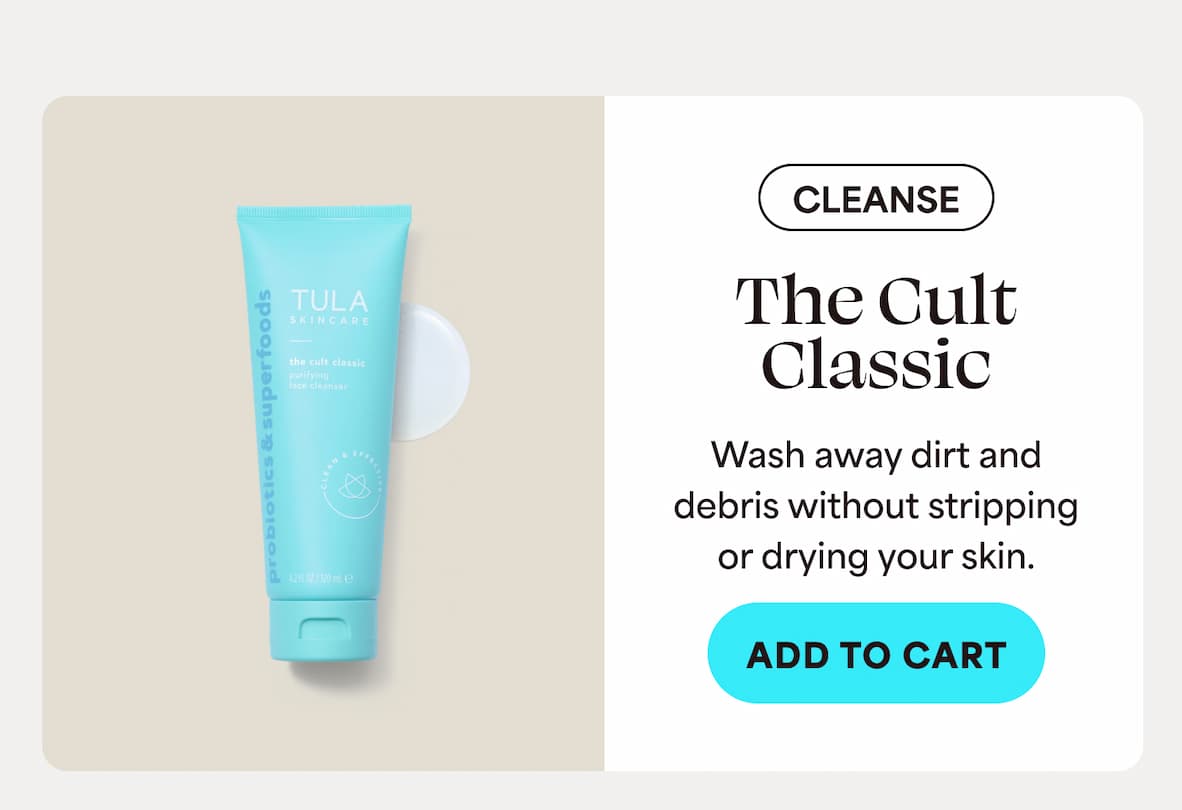 CLEANSE. The Cult Classic Wash away dirt and  debris without stripping or drying your skin. -- ADD TO CART