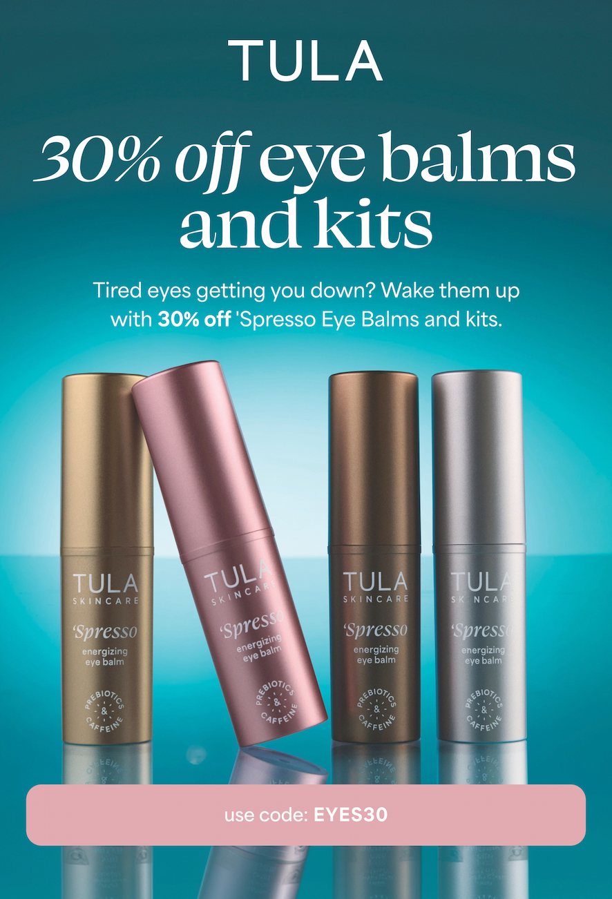 TULA 30% off eye balms and kits  Tired eyes getting you down? Wake them up with 30% off 'Spresso Eye Balms and kits.  -- use code: EYES30