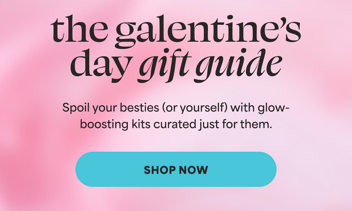 the galentine’s day gift guide. Spoil your besties (or yourself) with glow-boosting kits curated just for them. -- SHOP NOW