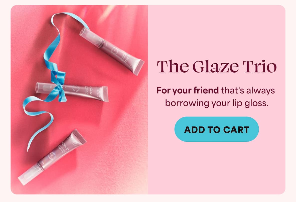 The Glaze Trio - 3 hydrating lip treatments  For your friend that's always borrowing your lip gloss. -- ADD TO CART