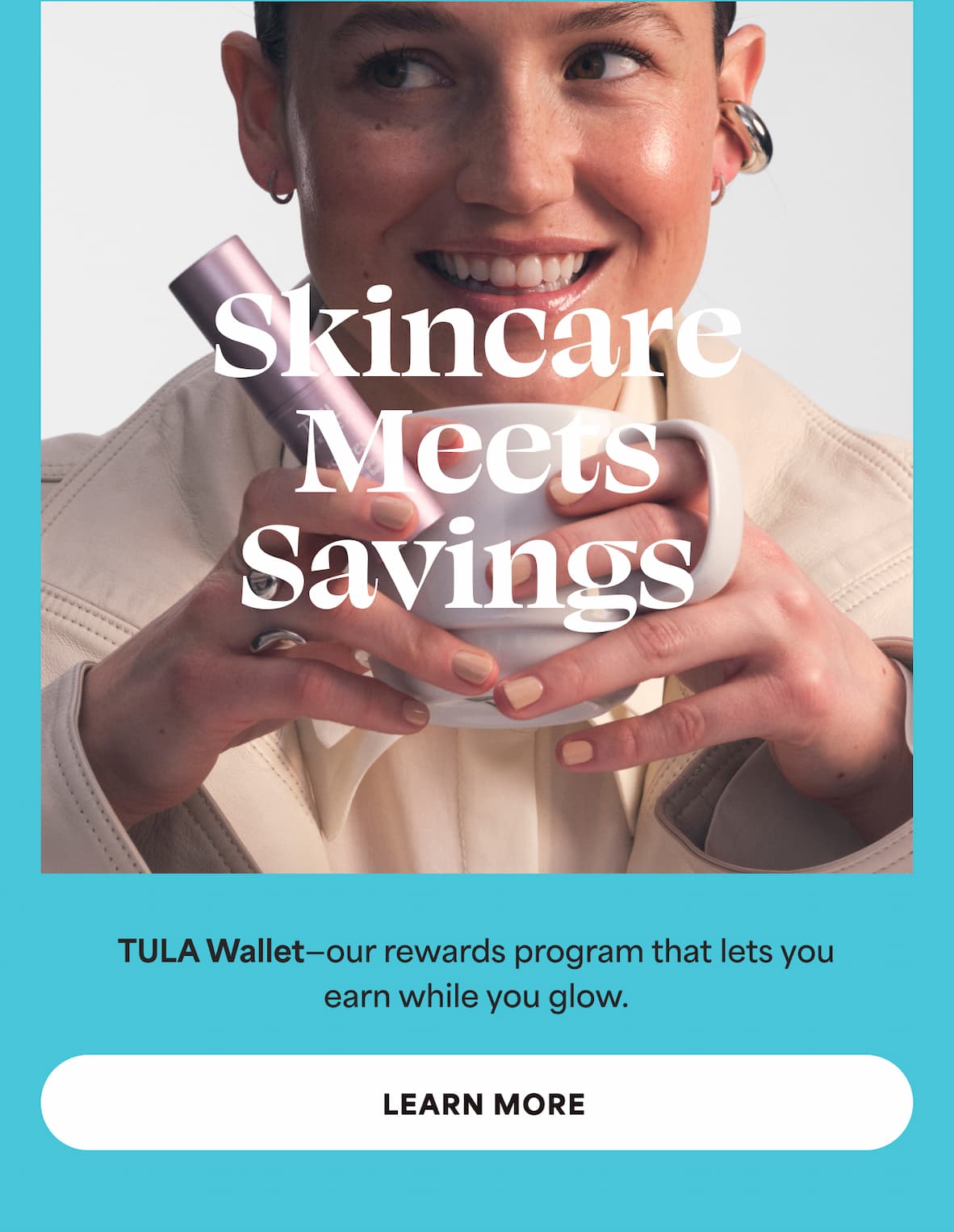 TULA Wallet—our rewards program that lets you earn while you glow. -- LEARN MORE