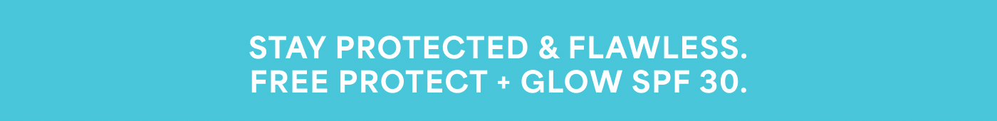STAY PROTECTED & FLAWLESS. FREE PROTECT + GLOW SPF 30.