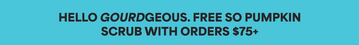 HELLO GOURDGEOUS. FREE SO PUMPKIN SCRUB WITH ORDERS $75+