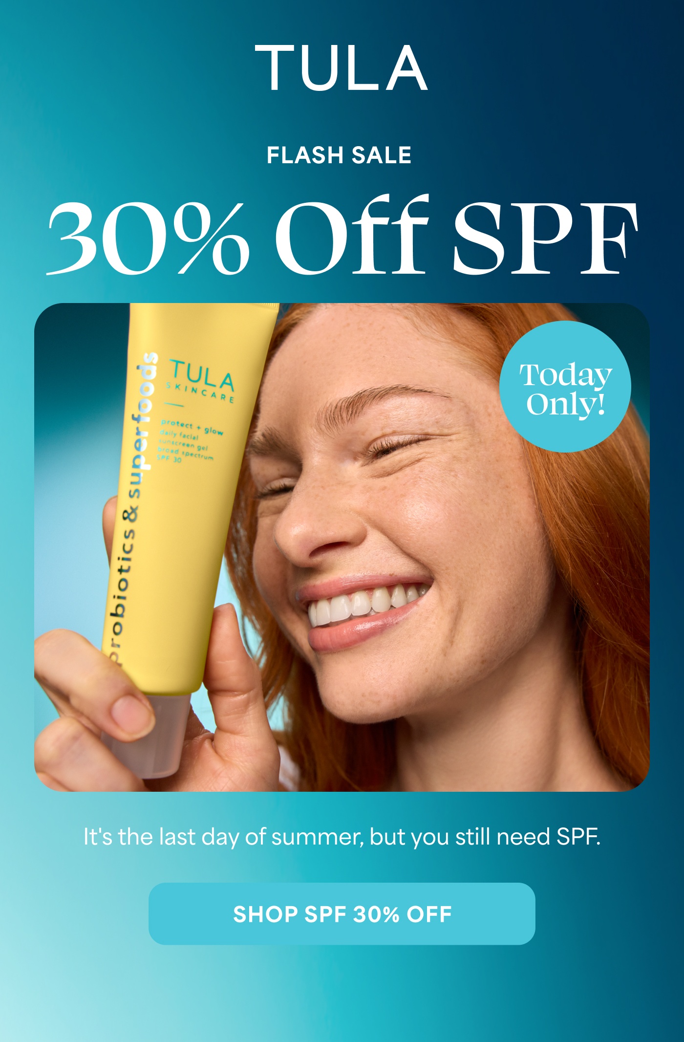TULA FLASH SALE 30% Off SPF Today Only! It's the last day of summer, but you still need SPF. SHOP SPF 30% OFF