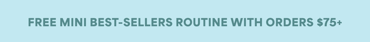 FREE MINI BEST-SELLERS ROUTINE WITH ORDERS $75+
