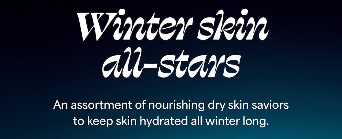 Winter skin all-stars An assortment of nourishing dry skin saviors to keep skin hydrated all winter long.