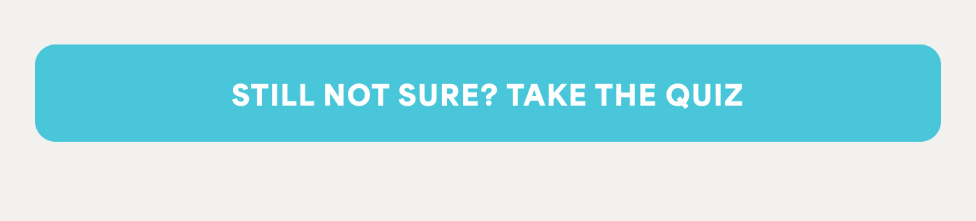 STILL NOT SURE? TAKE THE QUIZ