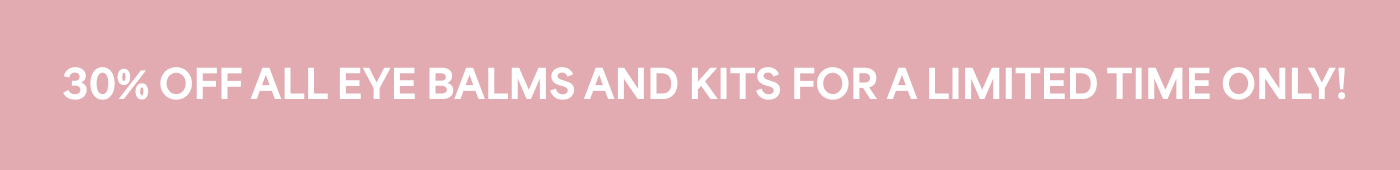 30% OFF ALL EYE BALMS AND KITS FOR A LIMITED TIME ONLY!