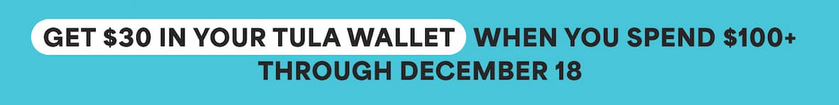 GET $30 IN YOUR TULA WALLET WHEN YOU SPEND $100+ THROUGH DECEMBER 18