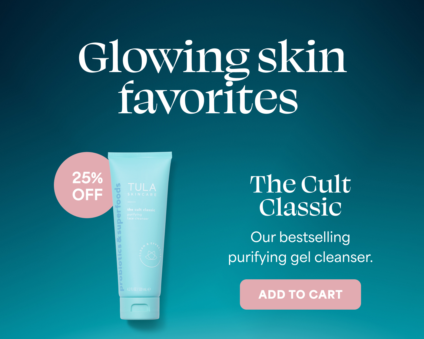 Glowing skin favorites 25% OFF The Cult Classic Our bestselling purifying gel cleanser. ADD TO CART