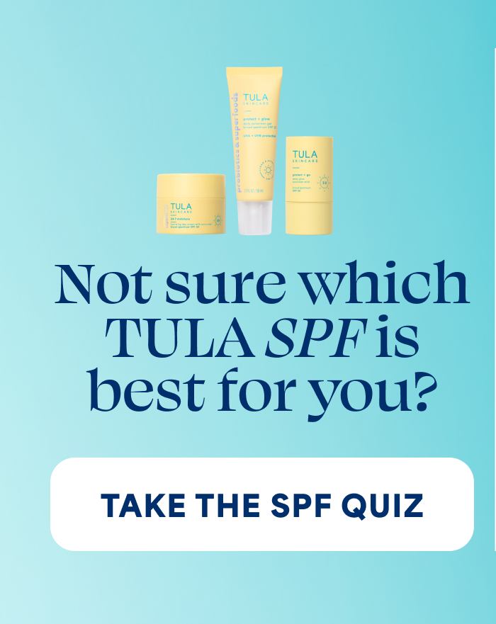 Not sure which TULA SPF is best for you? -- TAKE THE SPF QUIZ