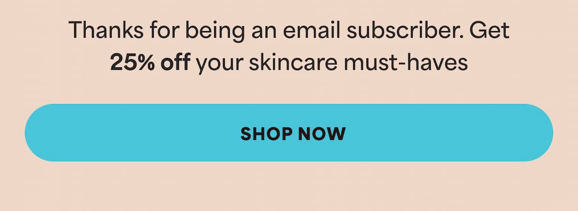 Thanks for being an email subscriber. Get 25% off your skincare must-haves -- SHOP NOW