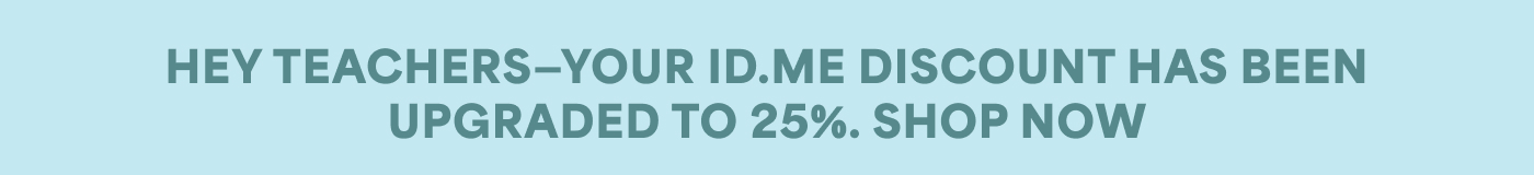 HEY TEACHERS-YOUR ID.ME DISCOUNT HAS BEEN UPGRADED TO 25%. SHOP NOW