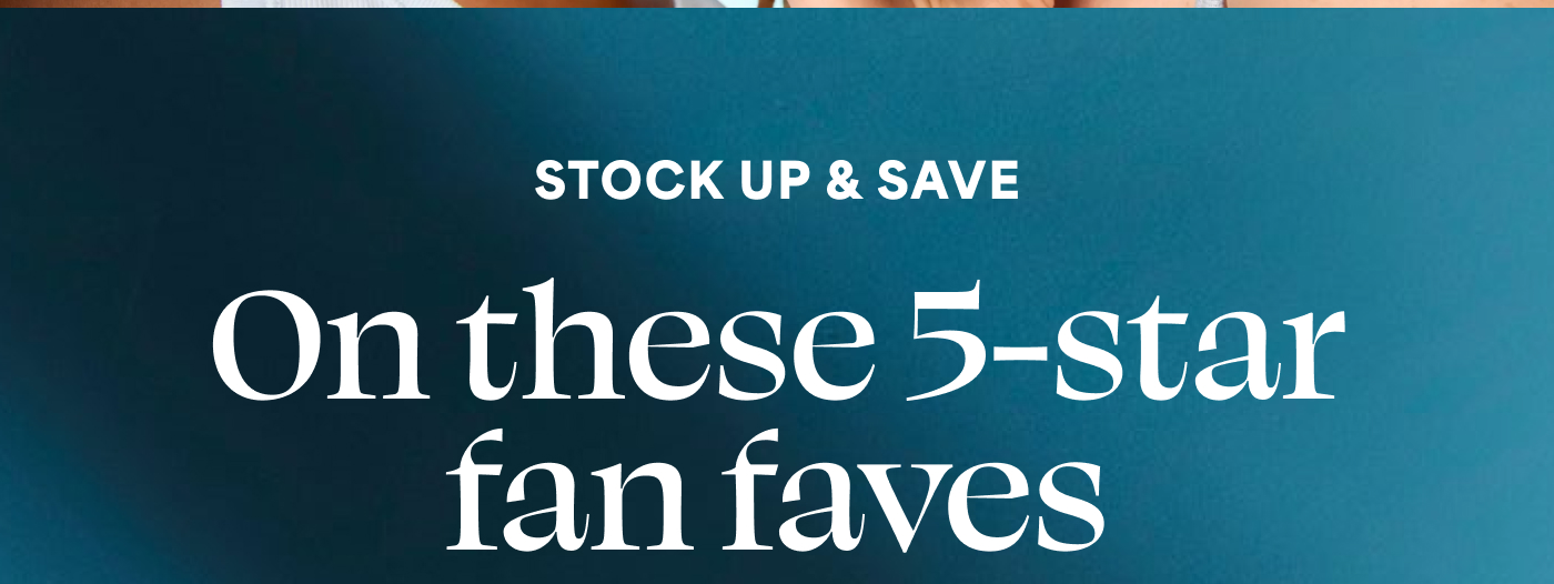 STOCK UP & SAVE   On these 5-star fan faves  