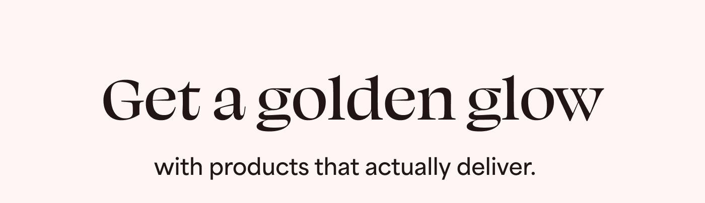 Get a golden glow with products that actually deliver.