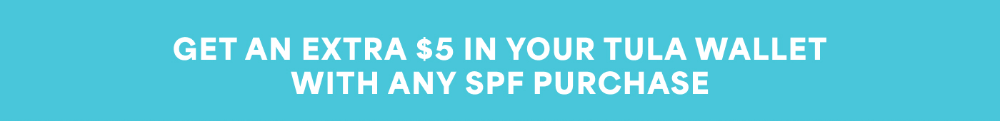 GET AN EXTRA $5 IN YOUR TULA WALLET WITH ANY SPF PURCHASE