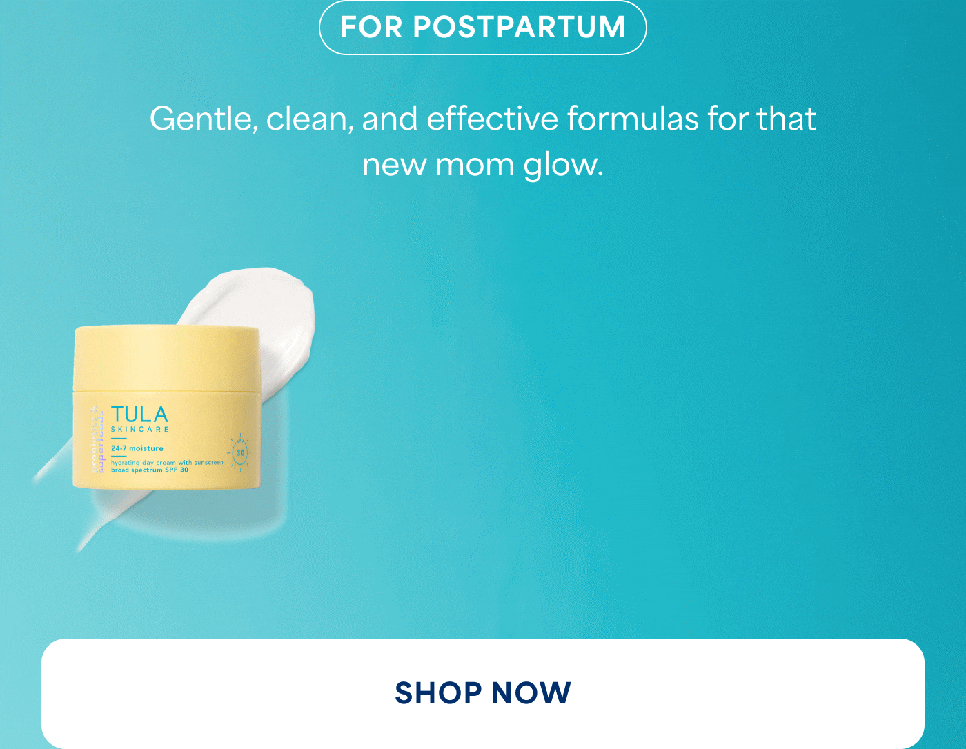 FOR POSTPARTUM Gentle, clean, and effective formulas for that new mom glow. SHOP NOW