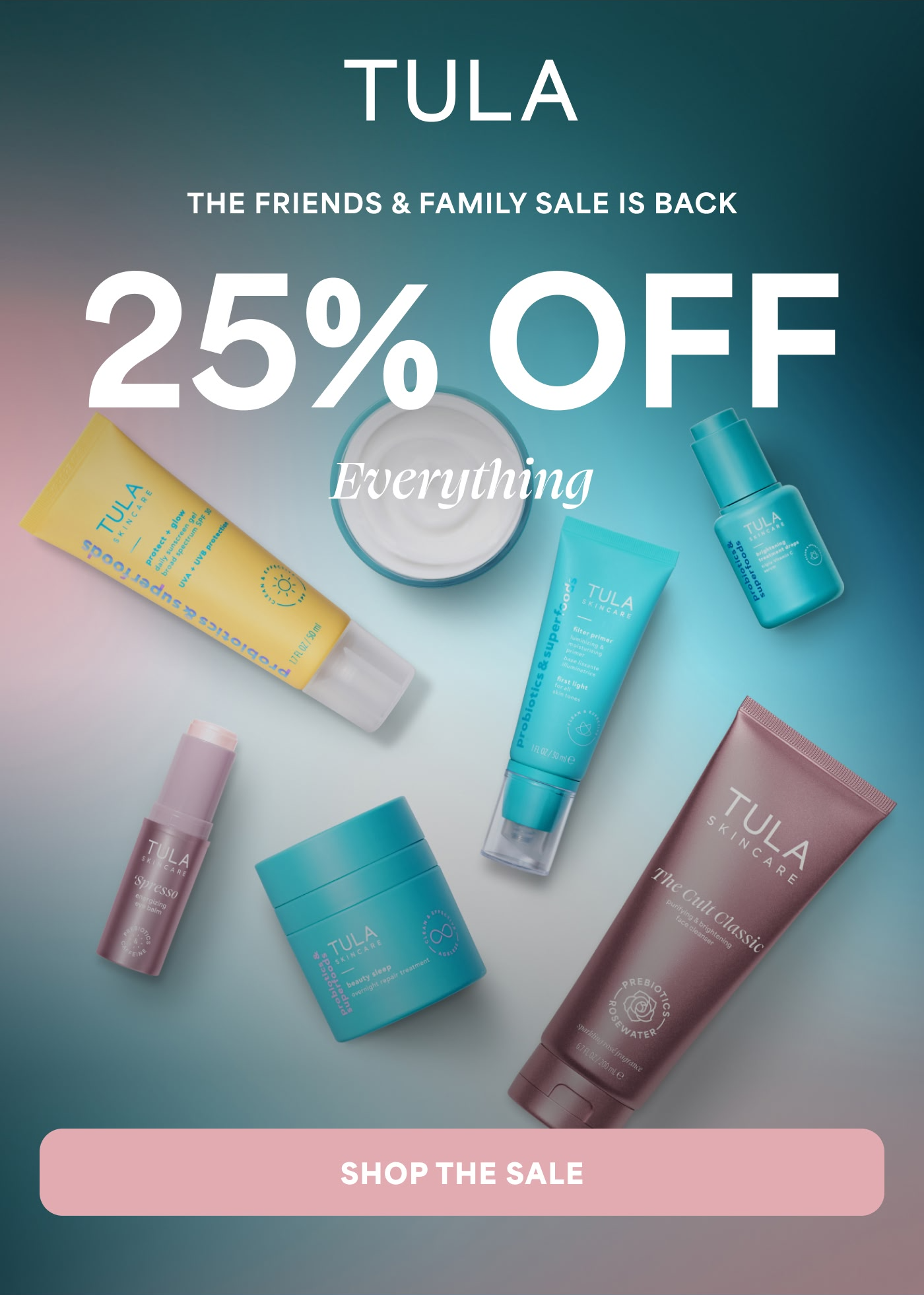 TULA THE FRIENDS & FAMILY SALE IS BACK 25% OFF everything SHOP THE SALE